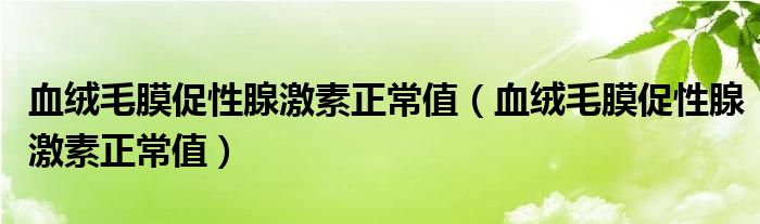 血絨毛膜促性腺激素正常值（血絨毛膜促性腺激素正常值）