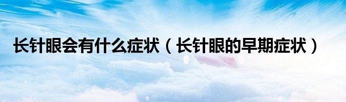 長針眼會有什么癥狀（長針眼的早期癥狀）