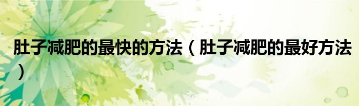 肚子減肥的最快的方法(肚子減肥的最好方法)