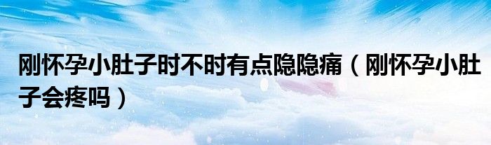剛懷孕小肚子時(shí)不時(shí)有點(diǎn)隱隱痛（剛懷孕小肚子會(huì)疼嗎）
