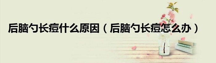 后腦勺長(zhǎng)痘什么原因（后腦勺長(zhǎng)痘怎么辦）