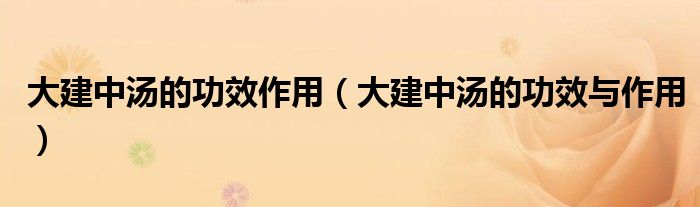 大建中湯的功效作用(大建中湯的功效與作用)