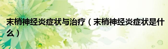 末梢神經(jīng)炎癥狀與治療（末梢神經(jīng)炎癥狀是什么）