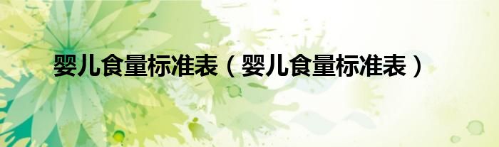 嬰兒食量標(biāo)準(zhǔn)表（嬰兒食量標(biāo)準(zhǔn)表）