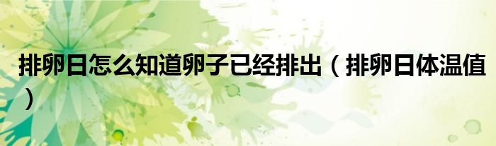 排卵日怎么知道卵子已經排出（排卵日體溫值）