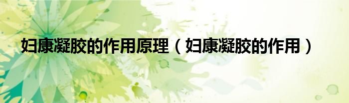 婦康凝膠的作用原理（婦康凝膠的作用）