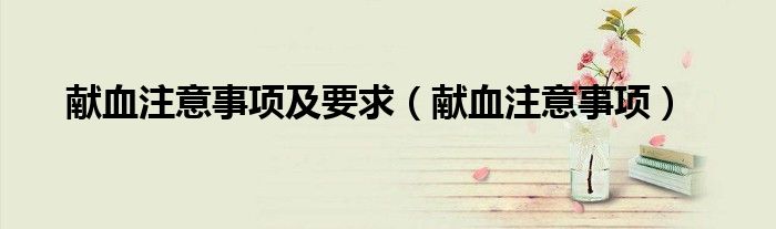 獻(xiàn)血注意事項(xiàng)及要求（獻(xiàn)血注意事項(xiàng)）
