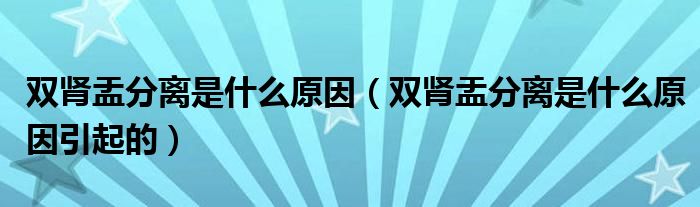 雙腎盂分離是什么原因（雙腎盂分離是什么原因引起的）