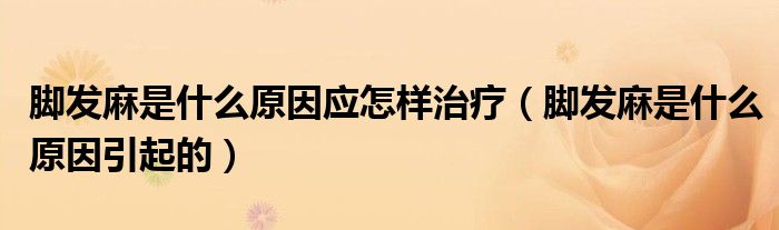 腳發(fā)麻是什么原因應(yīng)怎樣治療（腳發(fā)麻是什么原因引起的）
