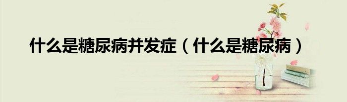 什么是糖尿病并發(fā)癥（什么是糖尿?。?class='thumb lazy' /></a>
		    <header>
		<h2><a  href=