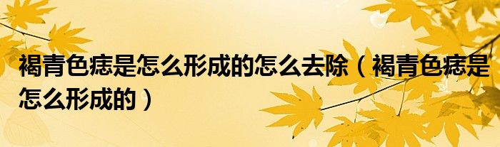 褐青色痣是怎么形成的怎么去除（褐青色痣是怎么形成的）