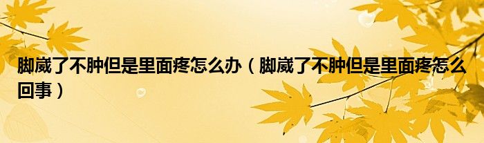 腳崴了不腫但是里面疼怎么辦（腳崴了不腫但是里面疼怎么回事）