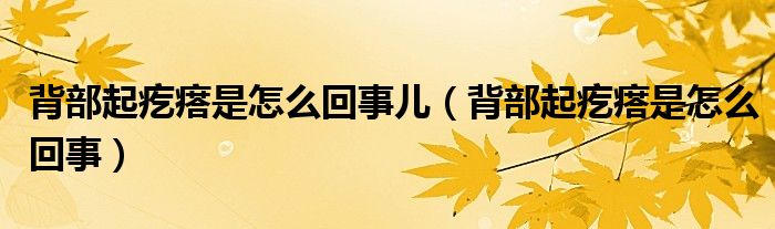 背部起疙瘩是怎么回事兒（背部起疙瘩是怎么回事）