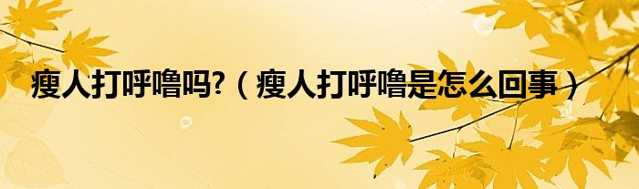 瘦人打呼嚕嗎?（瘦人打呼嚕是怎么回事）
