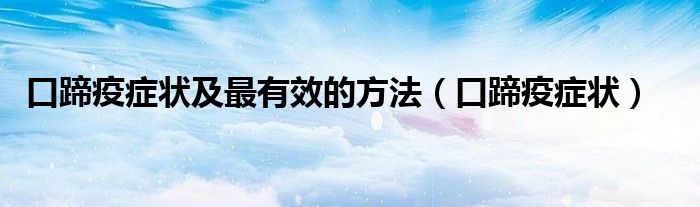 口蹄疫癥狀及最有效的方法（口蹄疫癥狀）