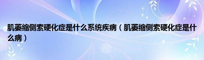肌萎縮側(cè)索硬化癥是什么系統(tǒng)疾病（肌萎縮側(cè)索硬化癥是什么?。?class='thumb lazy' /></a>
		    <header>
		<h2><a  href=