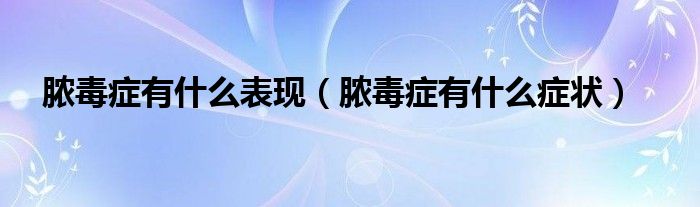 膿毒癥有什么表現(xiàn)(膿毒癥有什么癥狀)