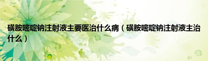 磺胺嘧啶鈉注射液主要醫(yī)治什么病（磺胺嘧啶鈉注射液主治什么）