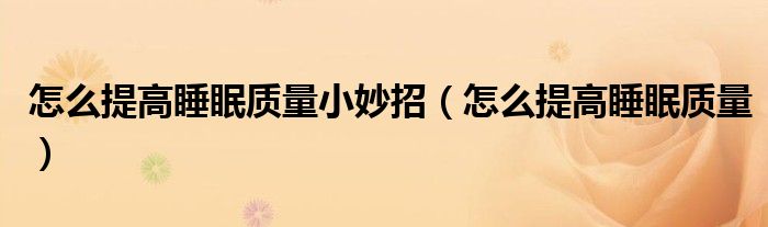 怎么提高睡眠質(zhì)量小妙招(怎么提高睡眠質(zhì)量)