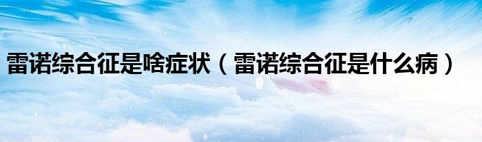 雷諾綜合征是啥癥狀（雷諾綜合征是什么?。?class='thumb lazy' /></a>
		    <header>
		<h2><a  href=