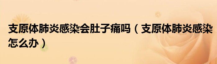 支原體肺炎感染會(huì)肚子痛嗎（支原體肺炎感染怎么辦）