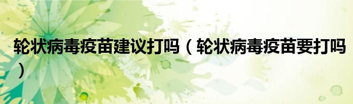 輪狀病毒疫苗建議打嗎（輪狀病毒疫苗要打嗎）
