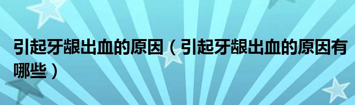 引起牙齦出血的原因（引起牙齦出血的原因有哪些）