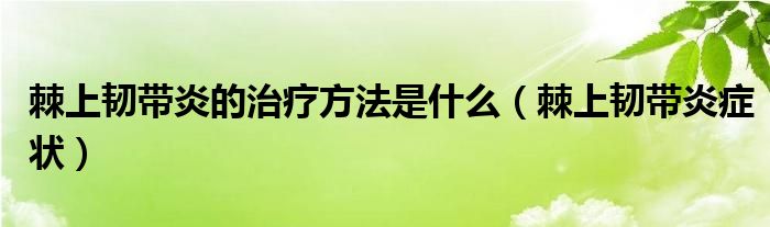棘上韌帶炎的治療方法是什么（棘上韌帶炎癥狀）