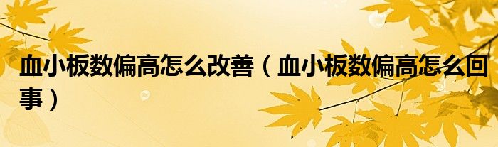 血小板數(shù)偏高怎么改善（血小板數(shù)偏高怎么回事）