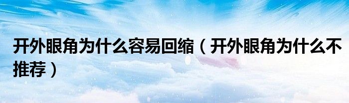 開外眼角為什么容易回縮(開外眼角為什么不推薦)