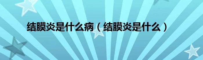結(jié)膜炎是什么?。ńY(jié)膜炎是什么）