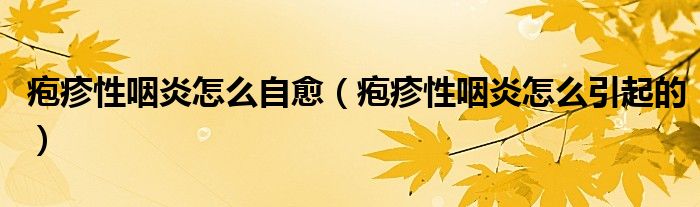 皰疹性咽炎怎么自愈（皰疹性咽炎怎么引起的）