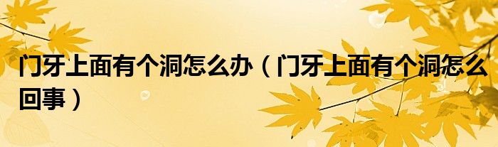 門牙上面有個洞怎么辦（門牙上面有個洞怎么回事）