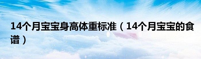 14個(gè)月寶寶身高體重標(biāo)準(zhǔn)（14個(gè)月寶寶的食譜）