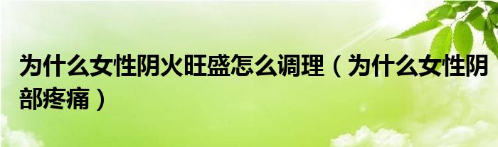 為什么女性陰火旺盛怎么調(diào)理（為什么女性陰部疼痛）