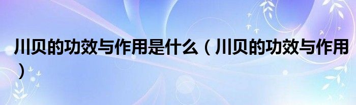 川貝的功效與作用是什么（川貝的功效與作用）