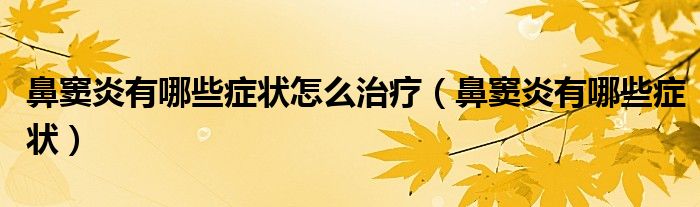 鼻竇炎有哪些癥狀怎么治療（鼻竇炎有哪些癥狀）