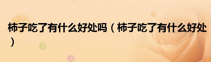 柿子吃了有什么好處嗎（柿子吃了有什么好處）