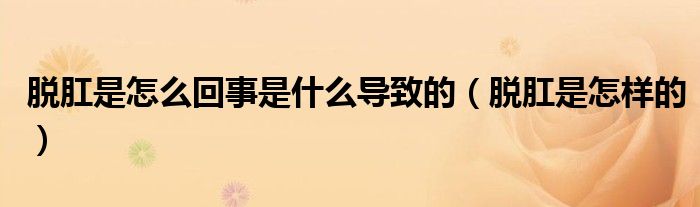脫肛是怎么回事是什么導(dǎo)致的（脫肛是怎樣的）