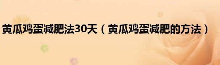 黃瓜雞蛋減肥法30天（黃瓜雞蛋減肥的方法）