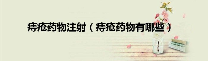 痔瘡藥物注射（痔瘡藥物有哪些）
