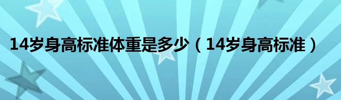 14歲身高標(biāo)準(zhǔn)體重是多少（14歲身高標(biāo)準(zhǔn)）