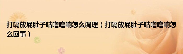 打嗝放屁肚子咕嚕嚕響怎么調(diào)理（打嗝放屁肚子咕嚕嚕響怎么回事）
