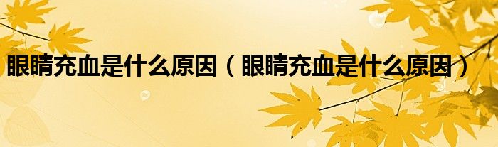 眼睛充血是什么原因（眼睛充血是什么原因）