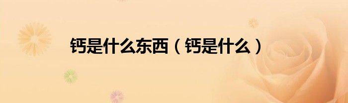 鈣是什么東西（鈣是什么）