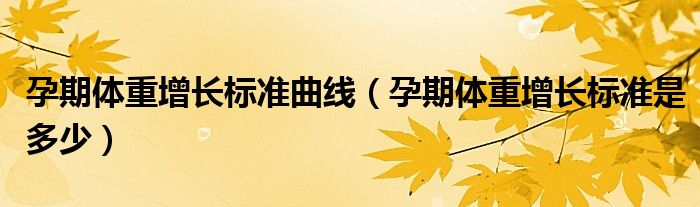 孕期體重增長(zhǎng)標(biāo)準(zhǔn)曲線（孕期體重增長(zhǎng)標(biāo)準(zhǔn)是多少）