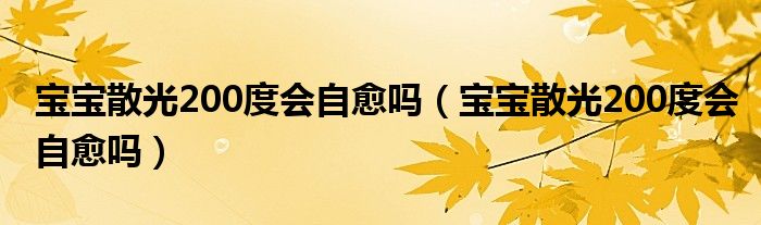 寶寶散光200度會自愈嗎（寶寶散光200度會自愈嗎）