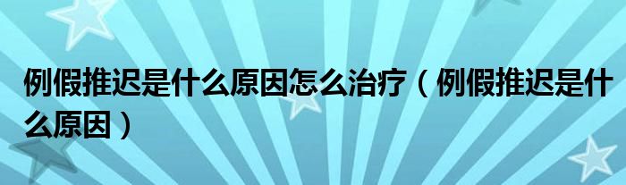 例假推遲是什么原因怎么治療（例假推遲是什么原因）