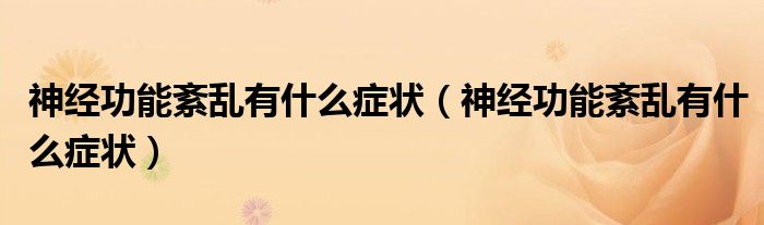 神經(jīng)功能紊亂有什么癥狀（神經(jīng)功能紊亂有什么癥狀）