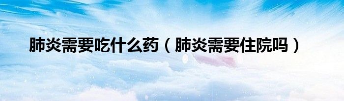 肺炎需要吃什么藥（肺炎需要住院?jiǎn)幔?class='thumb lazy' /></a>
		    <header>
		<h2><a  href=
